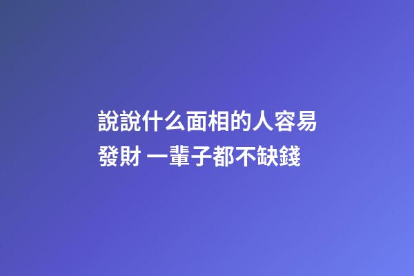 說說什么面相的人容易發財 一輩子都不缺錢